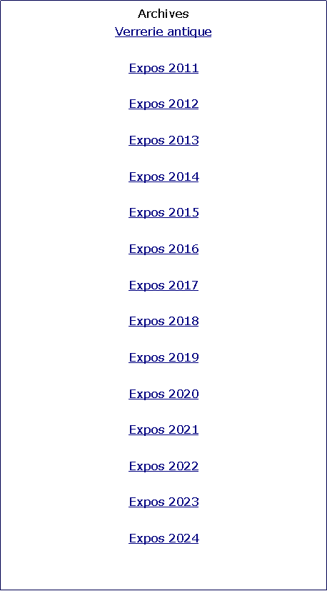 Zone de Texte: ArchivesVerrerie antiqueExpos 2011Expos 2012Expos 2013Expos 2014Expos 2015Expos 2016Expos 2017Expos 2018Expos 2019Expos 2020Expos 2021Expos 2022Expos 2023Expos 2024