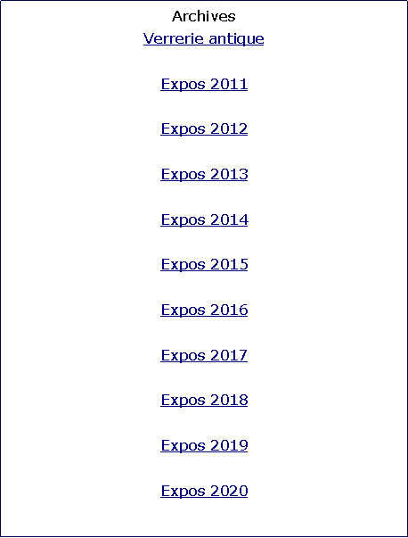 Zone de Texte: ArchivesVerrerie antiqueExpos 2011Expos 2012Expos 2013Expos 2014Expos 2015Expos 2016Expos 2017Expos 2018Expos 2019Expos 2020