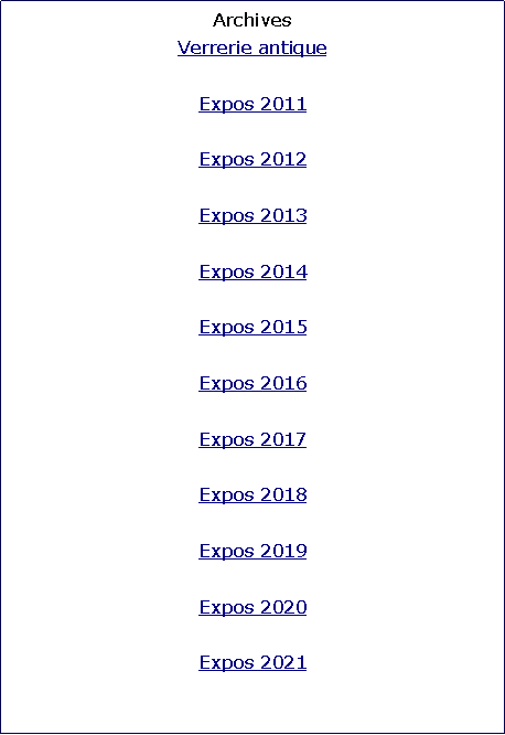 Zone de Texte: ArchivesVerrerie antiqueExpos 2011Expos 2012Expos 2013Expos 2014Expos 2015Expos 2016Expos 2017Expos 2018Expos 2019Expos 2020Expos 2021
